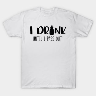 I drink until i pass out T-Shirt